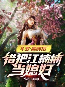 斗罗:喝醉后,错把江楠楠当媳妇免费