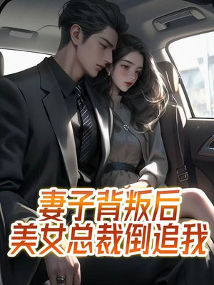 妻子背叛后,美女总裁倒追我了