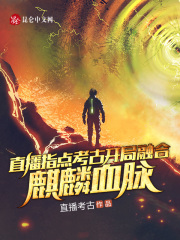 直播指点考古,开局融合麒麟血脉txt