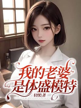 我的老婆是体盛模特故事作者轻忧