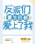 反派们重生后都爱上我的