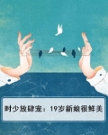 时少放肆宠：19岁新娘很鲜美