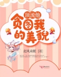 顶流他贪图我的美貌全文免费阅读无弹窗笔趣阁