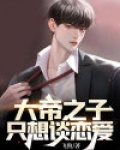 大帝之子只想谈恋爱免费阅读