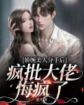 娇缠美人分手后，疯批大佬悔疯了