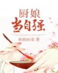 厨娘当自强小说全文免费阅读