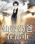 仙帝奶爸在都市全文免费阅读